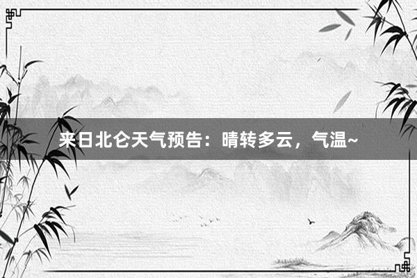来日北仑天气预告：晴转多云，气温~