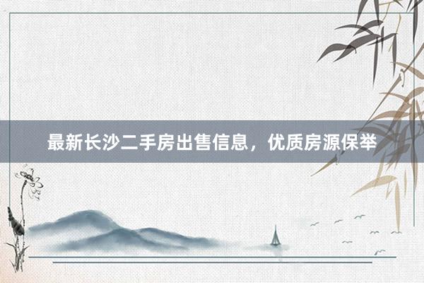 最新长沙二手房出售信息，优质房源保举